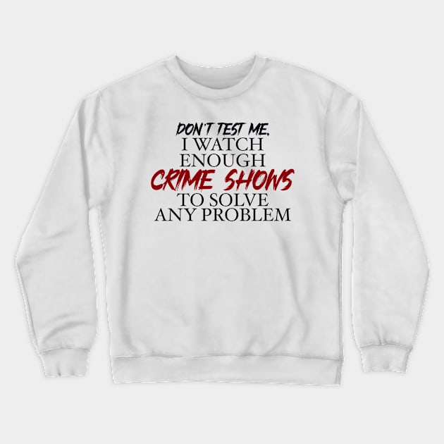 Don’t’ test me, I watch enough Crime Shows to solve any problem Crewneck Sweatshirt by BlackCatArtBB